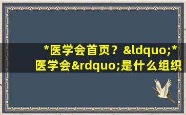 *医学会首页？“*医学会”是什么组织,是否正规、合法插图