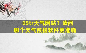 05tr天气网站？请问哪个天气预报软件更准确