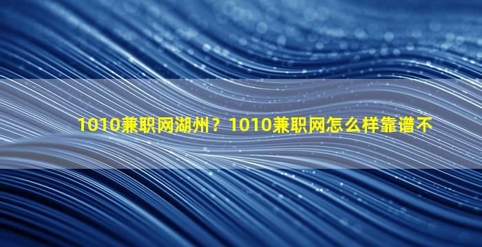 1010兼职网湖州？1010兼职网怎么样靠谱不插图