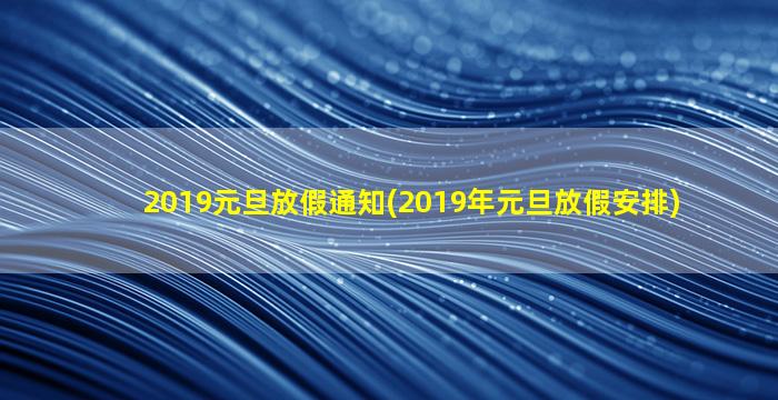 2019元旦放假通知(2019年元旦放假安排)