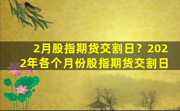 2月股指期货交割日？2022年各个月份股指期货交割日插图