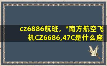 cz6886航班，*南方航空飞机CZ6686,47C是什么座位插图