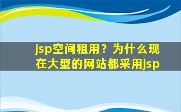 jsp空间租用？为什么现在大型的网站都采用jsp插图