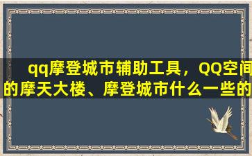 qq摩登城市辅助工具，QQ空间的摩天大楼、摩登城市什么一些的游戏怎么都不见了