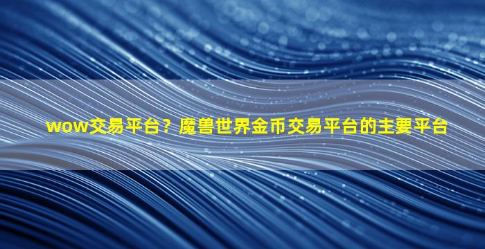 wow交易平台？魔兽世界金币交易平台的主要平台