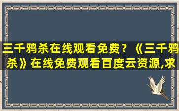 三千鸦杀在线观看免费？《三千鸦杀》在线免费观看百度云资源,求下载