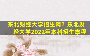 东北财经大学招生网？东北财经大学2022年本科招生章程插图