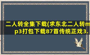 二人转全集下载(求东北二人转mp3打包下载87首传统正戏3.5G大全集高清音频)