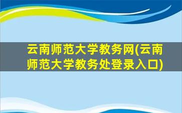 云南师范大学教务网(云南师范大学教务处登录入口)插图