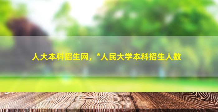 人大本科招生网，*人民大学本科招生人数插图