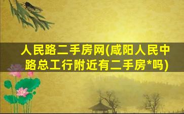 人民路二手房网(咸阳人民中路总工行附近有二手房*吗)插图