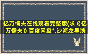 亿万懦夫在线观看完整版(求《亿万懦夫》百度网盘*,沙海龙导演的)插图