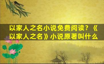 以家人之名小说免费阅读？《以家人之名》小说原著叫什么