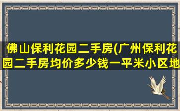 佛山保利花园二手房(广州保利花园二手房均价*一平米小区地址在哪里)