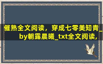 催熟全文阅读，穿成七零美知青_by朝露晨曦_txt全文阅读,百度网盘免费下载