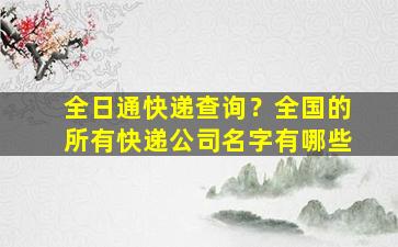 全日通快递查询？全国的所有快递*名字有哪些