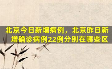 北京今日*病例，北京昨日*确诊病例22例分别在哪些区