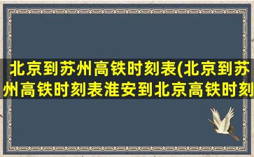 北京到苏州高铁时刻表(北京到苏州高铁时刻表淮安到北京高铁时刻表)