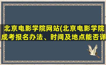 北京电影学院网站(北京电影学院成考报名办法、时间及地点能否详细介绍)