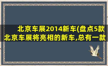 北京车展2014新车(盘点5款北京车展将亮相的新车,总有一款你会喜欢!)插图