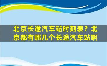 北京长途汽车站时刻表？北京都有哪几个长途汽车站啊