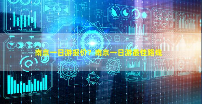 南京一日游报价？南京一日游最佳路线