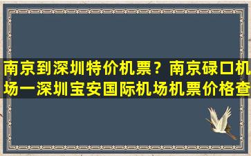 南京到深圳特价机票？南京碌口机场一深圳宝安国际机场机票价格查询插图