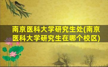 南京医科大学研究生处(南京医科大学研究生在哪个校区)插图