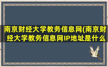 南京财经大学教务信息网(南京财经大学教务信息网IP地址是什么)插图