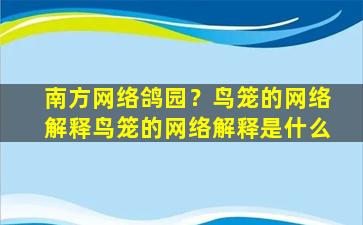 南方网络鸽园？鸟笼的网络解释鸟笼的网络解释是什么