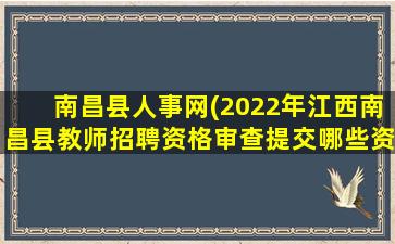 南昌县人事网(2022年江西南昌县教师招聘资格审查提交哪些资料)