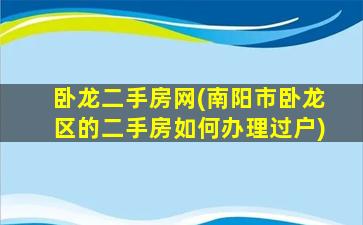 卧龙二手房网(南阳市卧龙区的二手房如何办理过户)插图