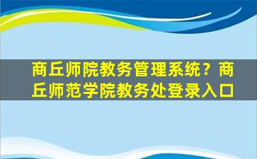 商丘师院教务管理系统？商丘师范学院教务处登录入口