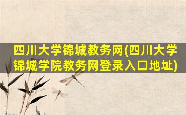 四川大学锦城教务网(四川大学锦城学院教务网登录入口地址)
