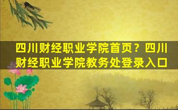 四川财经职业学院首页？四川财经职业学院教务处登录入口