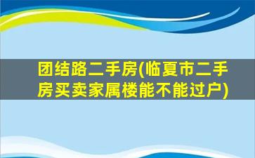 团结路二手房(临夏市二手房买卖家属楼能不能过户)插图