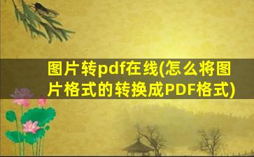 图片转pdf在线(怎么将图片格式的转换成PDF格式)