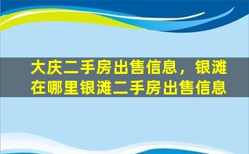 大庆二手房*信息，银滩在哪里银滩二手房*信息