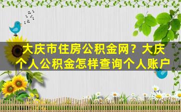 大庆市住房公积金网？大庆个人公积金怎样查询个人账户插图