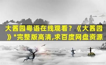 大酱园粤语在线观看？《大酱园》*完整版高清,求百度网盘资源