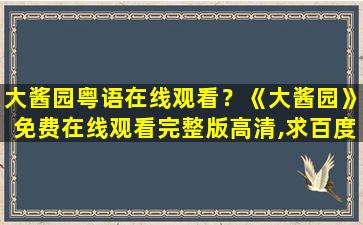 大酱园粤语在线观看？《大酱园》*完整版高清,求百度网盘资源