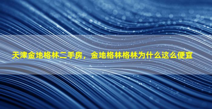 天津金地格林二手房，金地格林格林为什么这么便宜插图