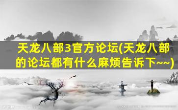 天龙八部3官方论坛(天龙八部的论坛都有什么麻烦告诉下~~)插图