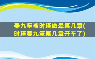 姜九笙被时瑾做晕第几章(时瑾姜九笙第几章开车了)插图