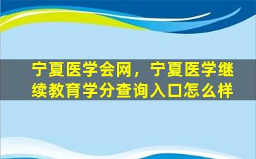 宁夏医学会网，宁夏医学继续教育学分查询入口怎么样