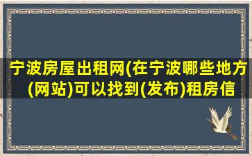 宁波房屋出租网(在宁波哪些地方(网站)可以找到(发布)租房信息)插图