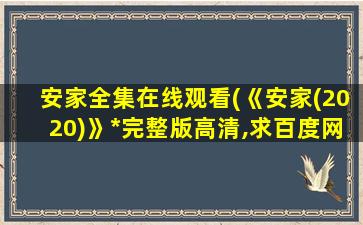 安家全集在线观看(《安家(2020)》*完整版高清,求百度网盘资源)