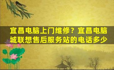 宜昌电脑上门维修？宜昌电脑城联想售后服务站的电话多少