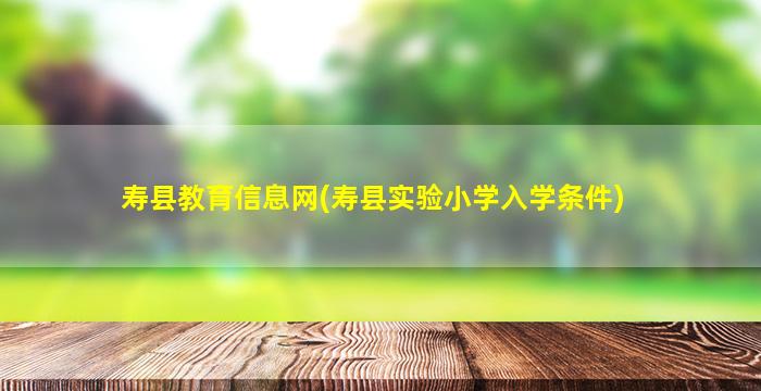 寿县教育信息网(寿县实验小学入学条件)