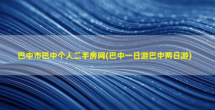 巴中市巴中个人二手房网(巴中一日游巴中两日游)